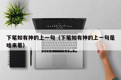 ​下笔如有神的上一句（下笔如有神的上一句是啥来着）