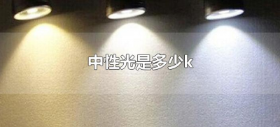 ​中性光是多少k（中性光4000k什么意思）