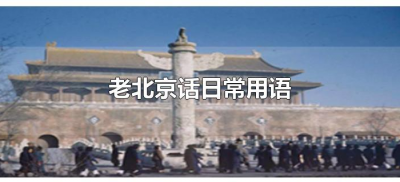 ​老北京话日常用语（老北京话日常用语有哪些）