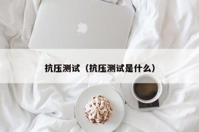 ​抗压测试（抗压测试是什么）