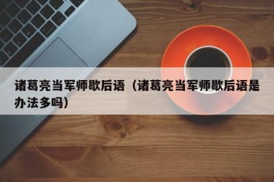 ​诸葛亮当军师歇后语（诸葛亮当军师歇后语是办法多吗）