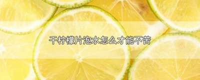 ​柠檬干片泡水为什么是苦的 柠檬干片泡水有点苦