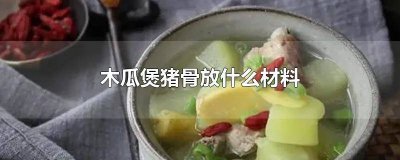 ​木瓜煲猪骨汤的功效与作用 木瓜煲猪骨有什么作用