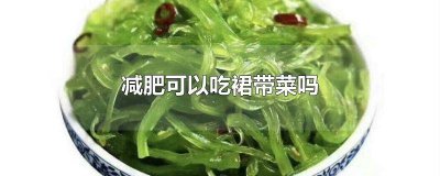 ​裙带菜减肥能吃吗热量高吗 裙带菜减肥能吃吗会胖吗