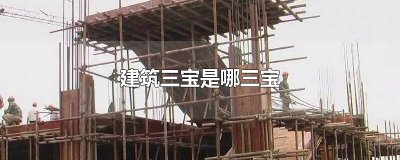 ​建筑三宝是什么 建筑上的三宝是哪三宝