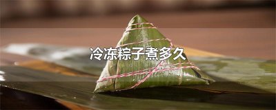 ​冷冻粽子煮多久