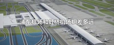 ​浦东机场和虹桥机场相差多远