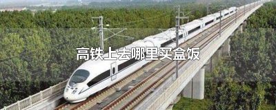 ​高铁上去哪里买盒饭