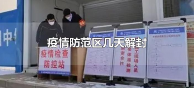 ​疫情防范区几天解封（疫情防控什么时候解封?）