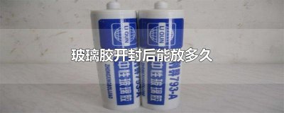 ​玻璃胶开封后能放多久