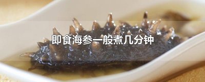 ​即食海参一般煮几分钟