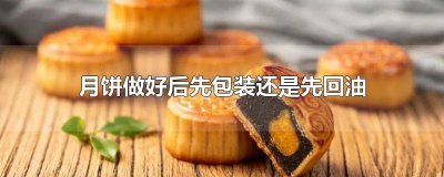 ​月饼做好后先包装还是先回油再包装 月饼是先回油还是先包装
