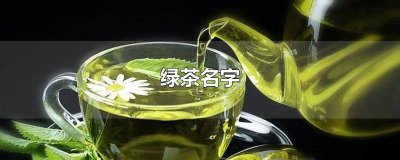 ​比较绿茶的名字 适合绿茶的名字有哪些