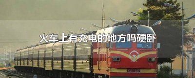 ​火车上硬卧有充电地方吗 火车上硬卧有充电的地方吗