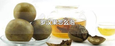 ​罗汉果怎么泡水喝 罗汉果怎么泡水喝用皮还是瓤