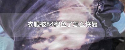 ​衣服弄到84褪色怎么办 被84碰到的衣服褪色了怎样还原颜色
