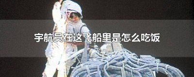 ​在宇宙飞船里吃饭 宇航员在宇宙飞船里怎么吃饭