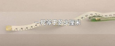 ​一尺等于是多少厘米 一尺等于多少多长