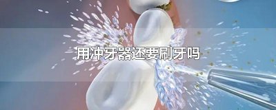 ​用冲牙器还要刷牙吗