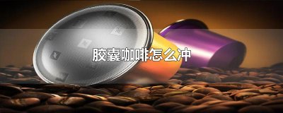 ​胶囊咖啡怎么冲