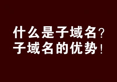 ​子域名什么意思（什么是子域名？子域名的优势）