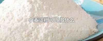 ​小麦淀粉能做什么面食好吃 小麦淀粉能做什么面食用