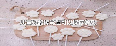 ​儿童奶酪棒的保质期 儿童奶酪棒的保存方法