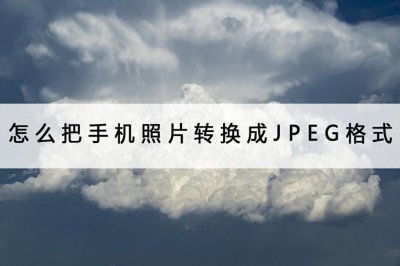​怎么把手机照片转换成JPEG格式？这两个方法转换很迅速