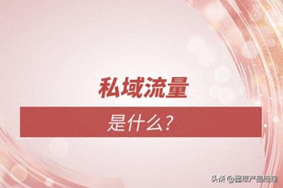 ​什么是私域流量？私域流量有哪些特点或优势