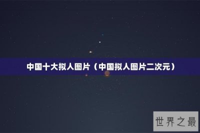 ​中国十大拟人图片（中国拟人图片二次元）