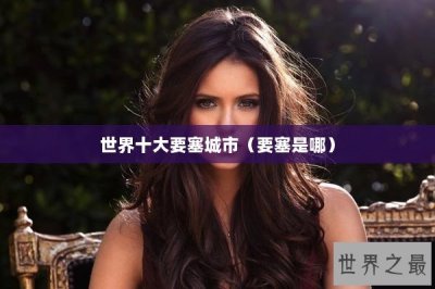 ​世界十大要塞城市（要塞是哪）