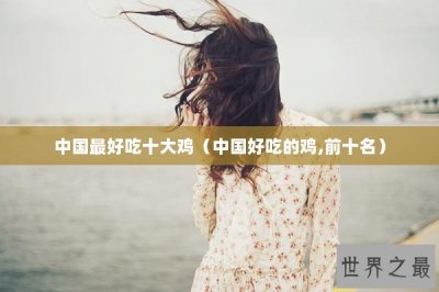 ​中国最好吃十大鸡（中国好吃的鸡,前十名）